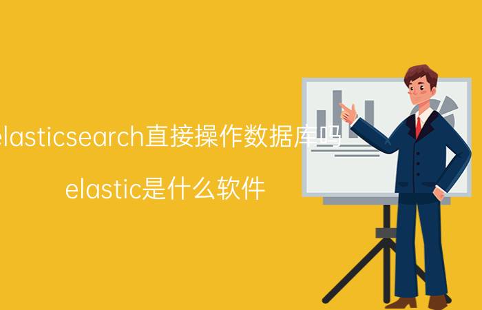 elasticsearch直接操作数据库吗 elastic是什么软件？